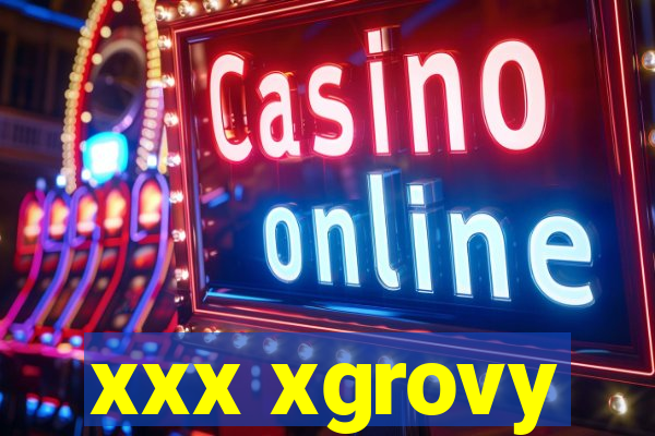 xxx xgrovy